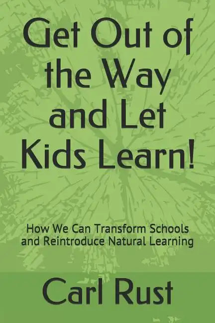 Get Out of the Way and Let Kids Learn!: How We Can Transform Schools and Reintroduce Natural Learning - Paperback