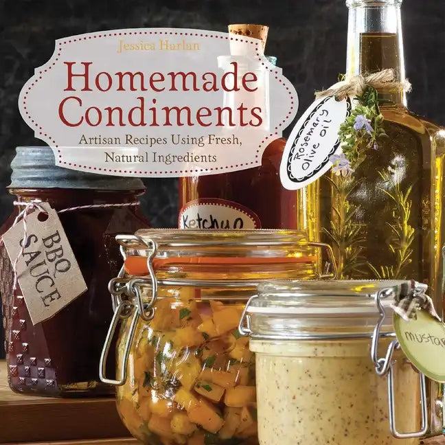Homemade Condiments: Artisan Recipes Using Fresh, Natural Ingredients - Paperback