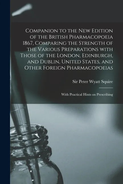 Companion to the New Edition of the British Pharmacopoeia 1867, Comparing the Strength of the Various Preparations With Those of the London, Edinburgh - Paperback