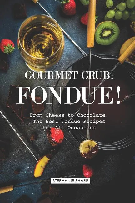 Gourmet Grub: Fondue!: From Cheese to Chocolate, the Best Fondue Recipes for All Occasions - Paperback