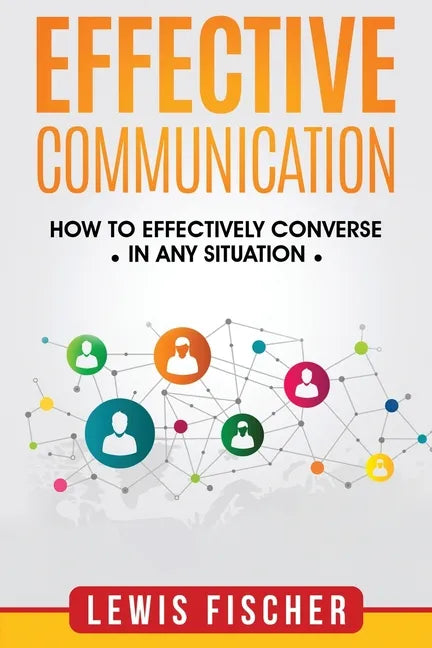 Effective Communication: How to Effectively Converse in any Situation - Paperback
