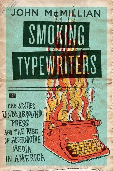 Smoking Typewriters: The Sixties Underground Press and the Rise of Alternative Media in America - Hardcover