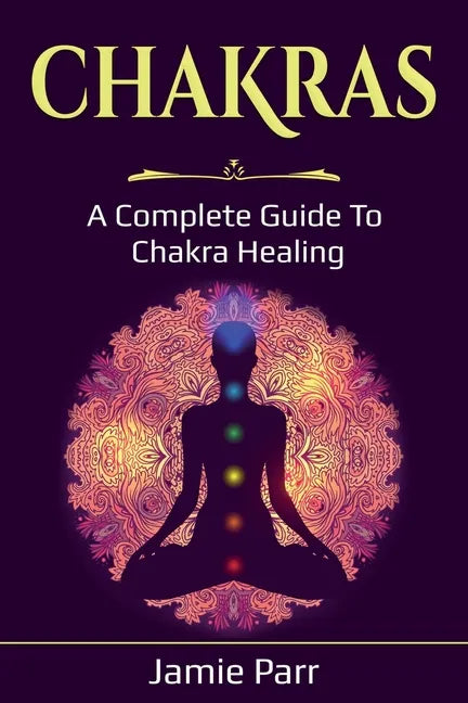 Chakras: A Complete Guide to Chakra Healing - Paperback
