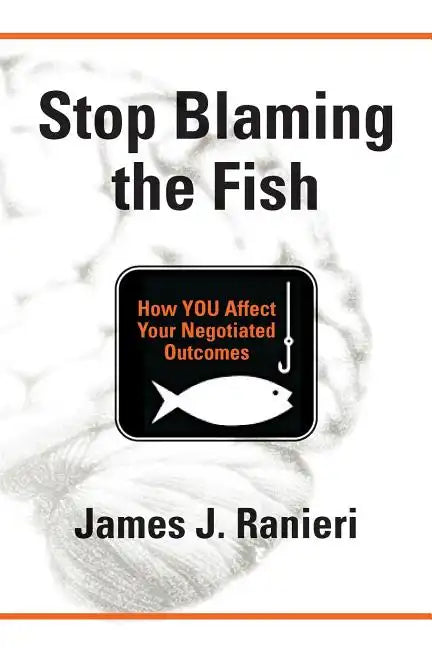 Stop Blaming the Fish: How YOU Affect Your Negotiated Outcomes - Paperback