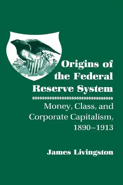 Origins of the Federal Reserve System: Money, Class, and Corporate Capitalism, 1890-1913 - Paperback