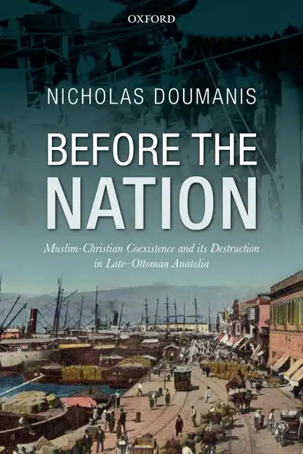 Before the Nation: Muslim-Christian Coexistence and Its Destruction in Late-Ottoman Anatolia - Hardcover