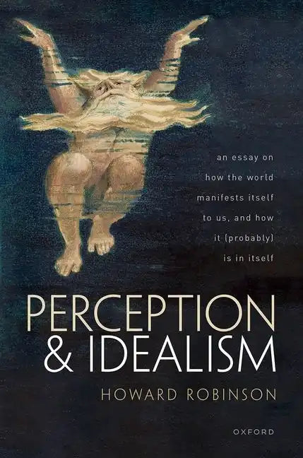Perception and Idealism: An Essay on How the World Manifests Itself to Us, and How It (Probably) Is in Itself - Hardcover