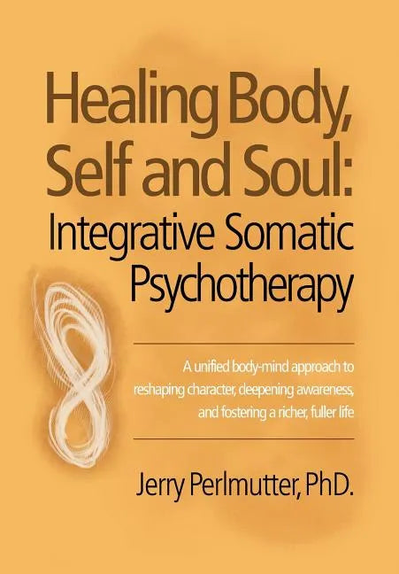 Healing Body, Self and Soul: Integrative Somatic Psychotherapy - Hardcover