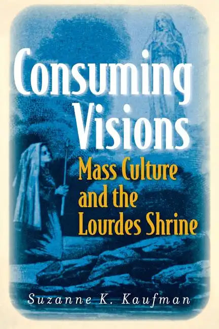 Consuming Visions: Mass Culture and the Lourdes Shrine - Paperback