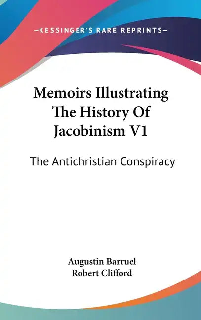 Memoirs Illustrating The History Of Jacobinism V1: The Antichristian Conspiracy - Hardcover