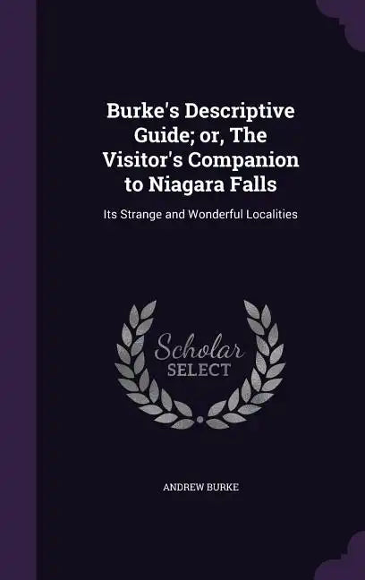 Burke's Descriptive Guide; or, The Visitor's Companion to Niagara Falls: Its Strange and Wonderful Localities - Hardcover