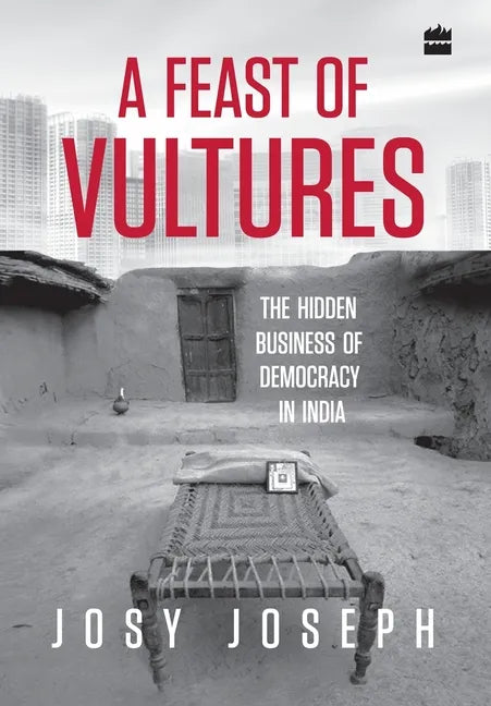 A Feast of Vultures: The Hidden Business of Democracy in India - Hardcover