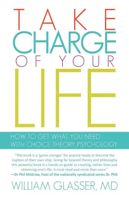 Take Charge of Your Life: How to Get What You Need with Choice-Theory Psychology - Paperback