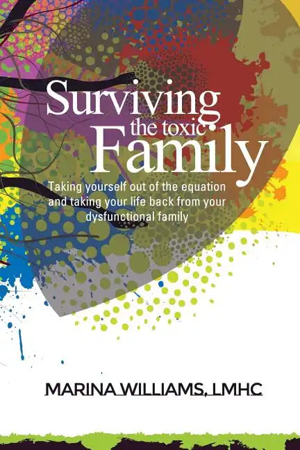 Surviving the Toxic Family: Taking yourself out of the equation and taking your life back from your dysfunctional family - Paperback