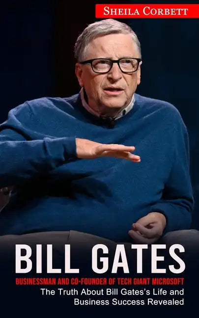 Bill Gates: Businessman and Co-founder of Tech Giant Microsoft (The Truth About Bill Gates's Life and Business Success Revealed) - Paperback