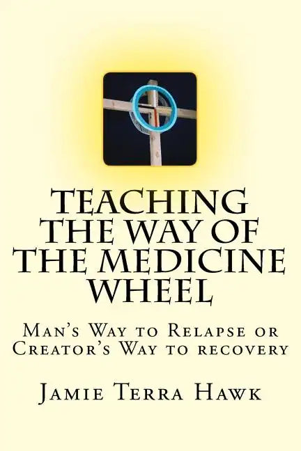 Teaching the Way of the Medicine Wheel: A Native American Approach to Recovery - Paperback