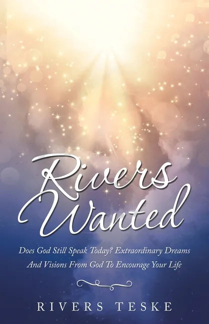 Rivers Wanted: Does God Still Speak Today? Extraordinary Dreams and Visions from God to Encourage Your Life - Paperback