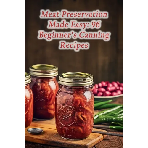 Meat Preservation Made Easy: 96 Beginner's Canning Recipes - Paperback