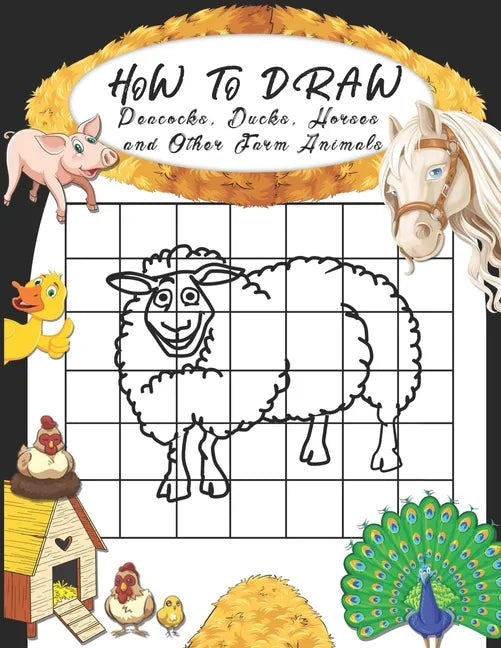 How to Draw Peacocks, Ducks, Horses and Other Farm Animals: Easy Techniques to Sketch Farm Life, Step-by-Step Drawings For Kids. Both Boys and Girls W - Paperback