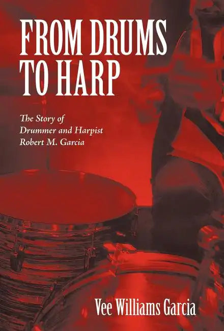 From Drums to Harp: The Story of Drummer and Harpist Robert M. Garcia - Hardcover