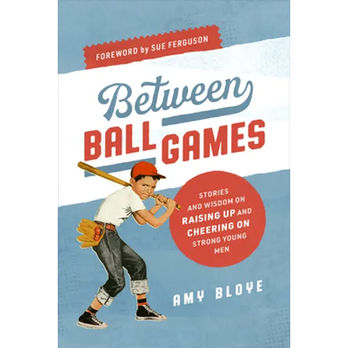 Between Ball Games: Stories and Wisdom on Raising Up and Cheering on Strong Young Men - Paperback