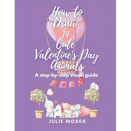 How to Draw 14 Cute Valentine's Day Animals: A Step-By-Step Visual Guide - Paperback