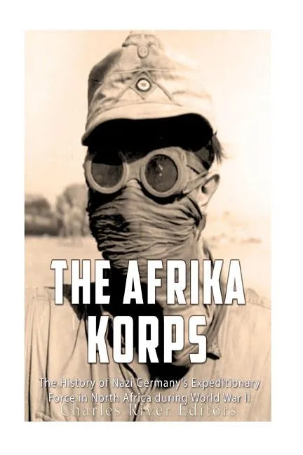 The Afrika Korps: The History of Nazi Germany's Expeditionary Force in North Africa during World War II - Paperback