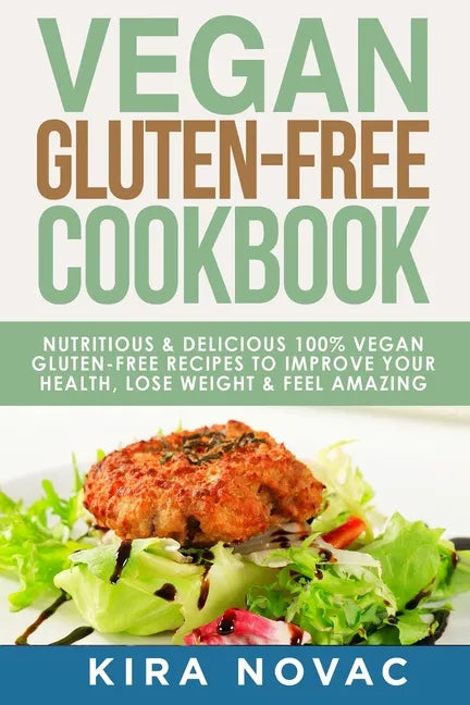 Vegan Gluten Free Cookbook: Nutritious and Delicious, 100% Vegan + Gluten Free Recipes to Improve Your Health, Lose Weight, and Feel Amazing - Paperback