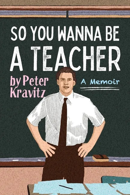 So You Wanna Be a Teacher, a Memoir: 32 Years of Sweat Hogs, Teen Angst, Hall Fights and Lifetime Friends - Paperback
