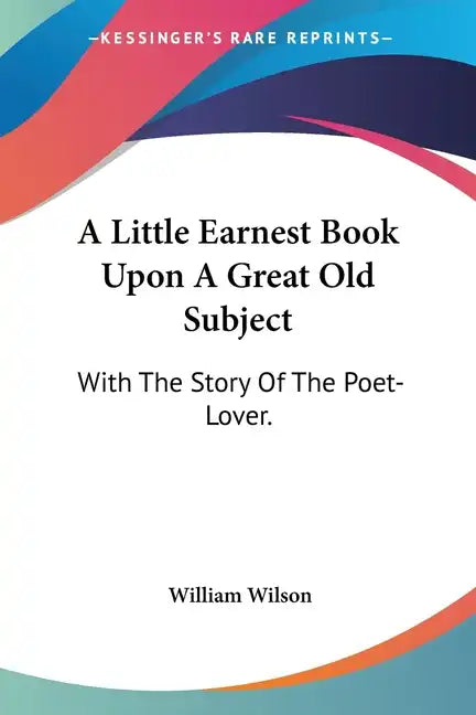 A Little Earnest Book Upon A Great Old Subject: With The Story Of The Poet-Lover. - Paperback
