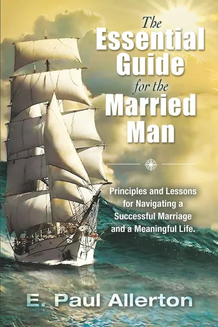 The Essential Guide for the Married Man: Principles and Lessons for Navigating a Successful Marriage and a Meaningful Life - Paperback