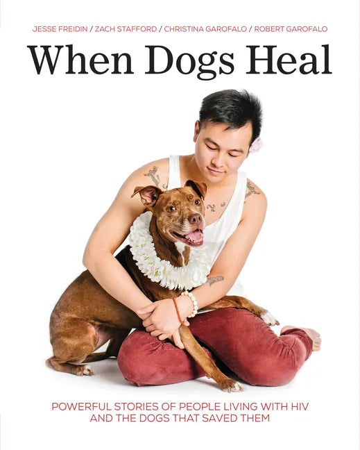When Dogs Heal: Powerful Stories of People Living with HIV and the Dogs That Saved Them - Paperback