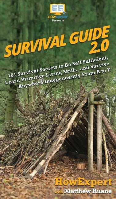 Survival Guide 2.0: 101 Survival Secrets to Be Self Sufficient, Learn Primitive Living Skills, and Survive Anywhere Independently From A to Z - Hardcover
