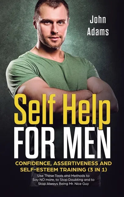 Self Help for Men: Confidence, Assertiveness and Self-Esteem Training (3 in 1) Use These Tools and Methods to Say NO more, to Stop Doubting and to Sto - Hardcover