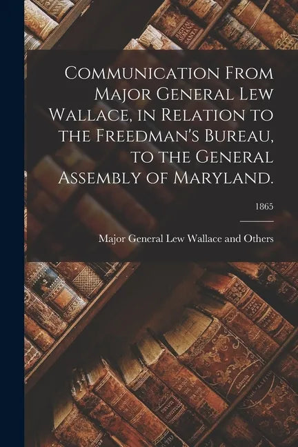 Communication From Major General Lew Wallace, in Relation to the Freedman's Bureau, to the General Assembly of Maryland.; 1865 - Paperback