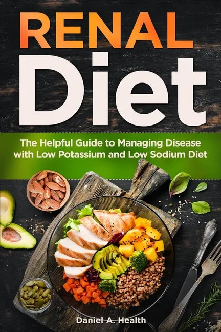 Renal Diet: The Helpful Guide to Managing Disease with Low Potassium and Low Sodium Diet - Paperback