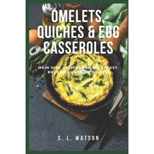 Omelets, Quiches & Egg Casseroles: Main Dish Recipes For Breakfast, Brunch, Lunch & Dinner! - Paperback