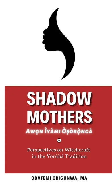 Shadow Mothers: Awon Ìyàmi Òṣòrọ̀ngà Perspectives on Witchcraft in the Yorùbá Tradition - Paperback