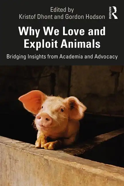 Why We Love and Exploit Animals: Bridging Insights from Academia and Advocacy - Paperback