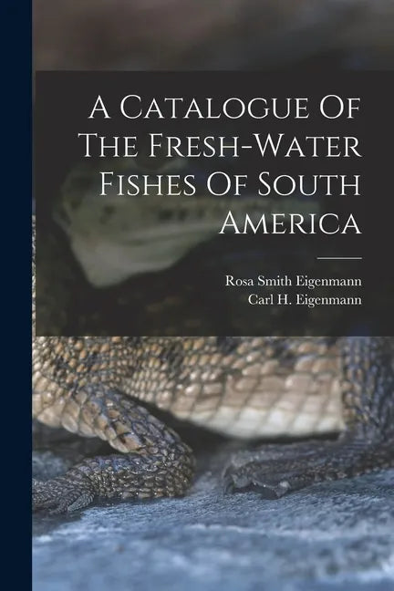 A Catalogue Of The Fresh-water Fishes Of South America - Paperback