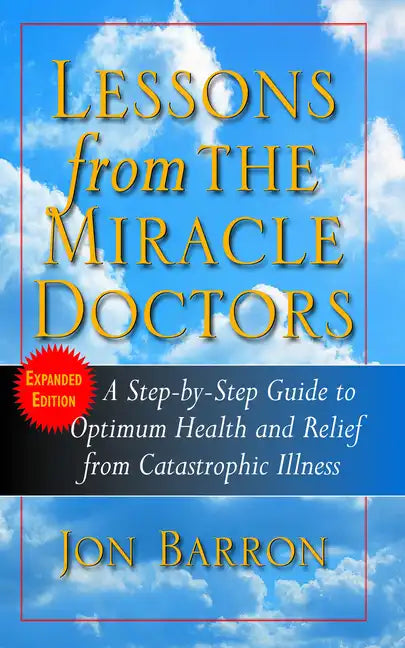 Lessons from the Miracle Doctors: A Step-By-Step Guide to Optimum Health and Relief from Catastrophic Illness - Hardcover