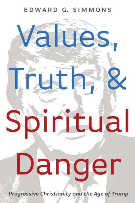 Values, Truth, and Spiritual Danger: Progressive Christianity and the Age of Trump - Paperback
