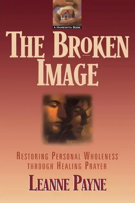 The Broken Image: Restoring Personal Wholeness Through Healing Prayer - Paperback