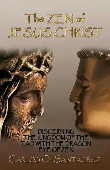 The Zen of Jesus Christ: Discerning the Kingdom of The Tao with The Dragon Eye of Zen - Paperback