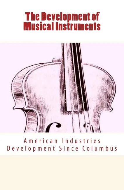 The Development of Musical Instruments: American Industries Development Since Columbus - Paperback