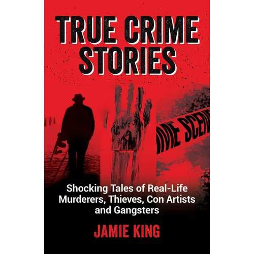 True Crime Stories: Shocking Tales of Real-Life Murderers, Thieves, Con Artists and Gangsters - Paperback