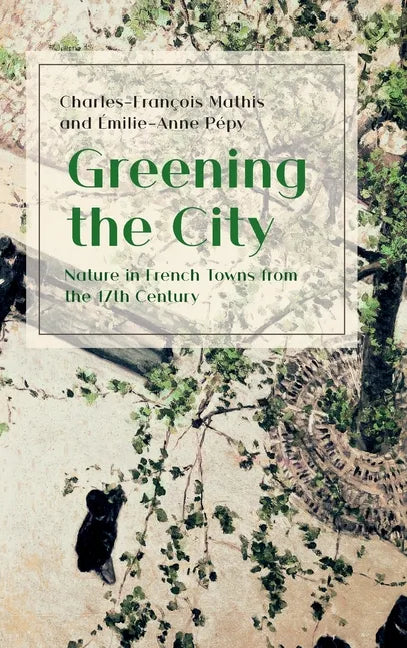 Greening the City: Nature in French Towns from the 17th Century - Hardcover