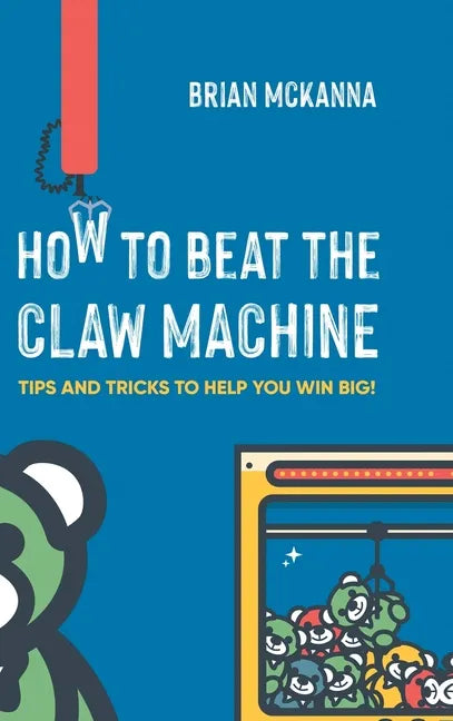 How to Beat the Claw Machine: Tips and Tricks to help you win big! - Hardcover