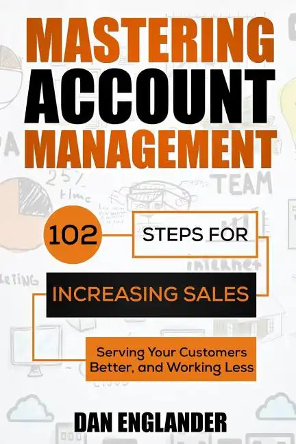 Mastering Account Management: 102 Steps for Increasing Sales, Serving Your Customers Better, and Working Less - Paperback