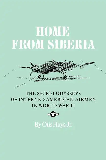 Home from Siberia: The Secret Odysseys of Interned American Airmen in World War II - Paperback